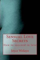 Sensual Love Secrets: How to succeed in love 1502578433 Book Cover