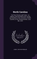 North Carolina: Her Past, Present, and Future: An Address, Delivered Before the Faculty and Students of the University of North Carolina, at the Commencement, June 8th, 1870 1359463348 Book Cover