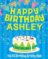 Happy Birthday Ashley - The Big Birthday Activity Book: (Personalized Children's Activity Book) 1986416879 Book Cover