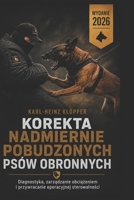 KOREKTA NADMIERNIE POBUDZONYCH PSÓW OBRONNYCH: Diagnostyka, zarzadzanie obciazeniem i przywracanie operacyjnej sterowalnosci (DOGINARE – Protection Dog Systems) (Polish Edition) B0HFKQ74ZS Book Cover