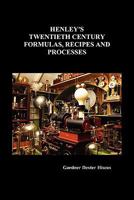 Henleys' Twentieth Century Book of Recipes, Formulas and Processes: Containing Nearly Ten Thousand Selected Scientific, Chemical, Technical and ... the Office, the Workshop and in the Home 0517293072 Book Cover