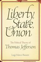 Liberty, State, and Union: The Political Theory of Thomas Jefferson 0881461865 Book Cover