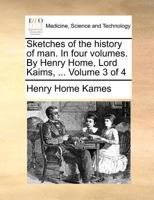 Sketches of the history of man. In four volumes. By Henry Home, Lord Kaims, ... Volume 3 of 4 1355760844 Book Cover