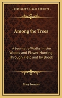 Among the Trees: A Journal of Walks in the Woods and Flower Hunting Through Field and by Brook 1417984449 Book Cover