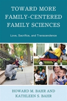 Toward More Family Centered Family Sciences: Love, Sacrifice, And Transcendence 0739126733 Book Cover