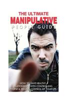 The Ultimate Manipulative People Guide: How to Have Healthy Relationships with Controlling People and Reclaim Control of Your Life 1502435322 Book Cover