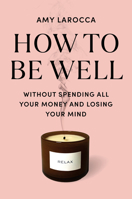 How to Be Well: Without Spending All Your Money and Losing Your Mind 0525655530 Book Cover