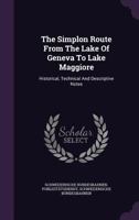 The Simplon Route From The Lake Of Geneva To Lake Maggiore: Historical, Technical And Descriptive Notes... 1277639493 Book Cover