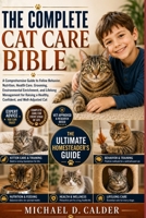 THE COMPLETE CAT CARE BIBLE: A Comprehensive Guide to Feline Behavior, Nutrition, Health Care, Grooming, Environmental Enrichment, and Lifelong ... a Healthy, Confident, and Well-Adjusted Cat B0H36QF3P3 Book Cover