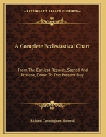 A Complete Ecclesiastical Chart: From The Earliest Records, Sacred And Profane, Down To The Present Day: 1247591514 Book Cover