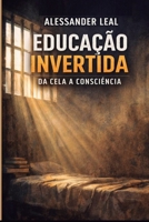 EDUCAÇÃO INVERTIDA: Da Cela à Consciência (Portuguese Edition) B0GYFR5NPC Book Cover