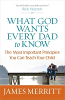 What God Wants Every Dad to Know: The Most Important Principles You Can Teach 0736950087 Book Cover