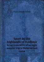 Sport in the Highlands of Kashmir: Being a Narrative of an Eight Months` Trip in Baltistan and Ladak, and a Lady s Experiences in the Latter Country; ... the Guidance of Sportsmen 1017422613 Book Cover