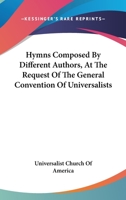 Hymns Composed by Different Authors: At the Request of the General Convention of Universalists of the New England States and Others 1163288306 Book Cover