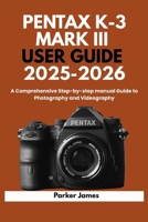 PENTAX K-3 MARK III USER GUIDE 2025-2026: A Comprehensive Step-by-step manual Guide to Photography and Videography? (UPDATED CAMERA USER GUIDES 2025-2026) B0FMJXSCTR Book Cover