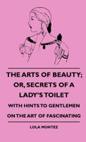 Arts of Beauty: Or Secrets of a Lady's Toilet, With Hints to Gentlemen on the Art of Fascinating 0359021980 Book Cover
