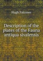 Description of the Plates of the Fauna Antiqua Sivalensis, From Notes and Memoranda by H. Falconer, Compiled and Ed. by C. Murchison 1017970750 Book Cover
