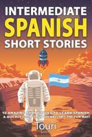 Intermediate Spanish Short Stories: 10 Amazing Short Tales to Learn Spanish & Quickly Grow Your Vocabulary the Fun Way! (Intermediate Spanish Stories) 1727190955 Book Cover