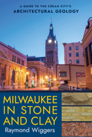 Milwaukee in Stone and Clay: A Guide to the Cream City's Architectural Geology 1501774646 Book Cover