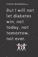 I have diabetes....But I will not let diabetes win, not today, not tomorrow, not ever.: Diabetes Journal Log Book - 90 Days Blood Sugar Diary Diabetes Journal - Diabetes And Blood Pressure Log Book Si 1701961105 Book Cover