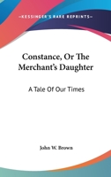 Constance, Or The Merchant's Daughter: A Tale Of Our Times 0548523991 Book Cover