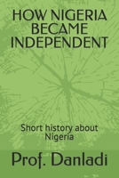 HOW NIGERIA BECAME INDEPENDENT: Short history about Nigeria B0BGFHRBB6 Book Cover