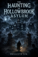 The Haunting of Hollowbrook Asylum: Secrets of the Abandoned Mental Hospital B0F6LRZST8 Book Cover