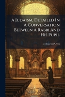 A Judaism, Detailed In A Conversation Between A Rabbi And His Pupil... 1179187458 Book Cover