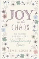 Joy in the Chaos: The Anxious Homeschooler's Guide to Unwavering Peace B0915V5MCH Book Cover