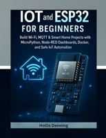 IoT and ESP32 for Beginners: Build Wi-Fi, MQTT & Smart Home Projects with MicroPython, Node-RED Dashboards, Docker, and Safe IoT Automation B0G6G1ZBFS Book Cover