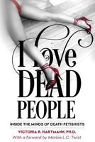 I Love Dead People: Inside the Minds of Death Fetishists 1483965457 Book Cover
