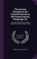 The Sermon Preached at the Farewell Service in Old Trinity Church, Pittsburgh, Pa.: On the Morning of the Nineteenth Sunday After Trinity, October 3d, 1869 1355389305 Book Cover