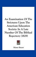 An Examination Of The Strictures Upon The American Education Society: In A Late Number Of The Biblical Repertory 1275809219 Book Cover