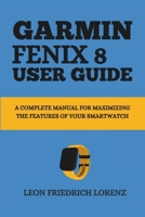 GARMIN FENIX 8 USER GUIDE: A Complete Manual for Maximizing the Features of Your Smartwatch B0DYMPYPMC Book Cover