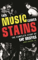 This Music Leaves Stains: The Complete Story of the Misfits 1589798929 Book Cover