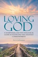 Loving God: A Scriptural and Psychological Guide to Fulfilling the Greatest Commandment 1664216030 Book Cover