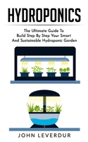 Hydroponics: The Ultimate Guide to Build Step By Step Your Smart and Sustainable Hydroponic Garden B0858S87B7 Book Cover