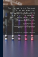 Statement of the Present Condition of the Philadelphia & Reading Railroad Co. and the Philadelphia & Reading Coal and Iron Co.: With Plan for Their Financial Re-organization 1247454444 Book Cover