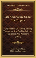 Life and Nature Under the Tropics, or Sketches of Travels Among the Andes, and on the Orinoco, Rio Negro, and Amazons (Classic Reprint) 1165546337 Book Cover