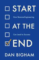 Start at the End: How Reverse-Engineering Can Lead to Success 180279073X Book Cover