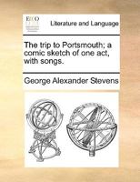 The trip to Portsmouth; a comic sketch of one act, with songs. 1170459358 Book Cover