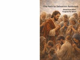THE PATH TO SALVATION REVEALED: Saved from What? Forgiven for What? B0GTLW1FVQ Book Cover