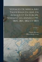 Voyages De Mirza Abu Taleb Khan En Asie, En Afrique Et En Europe, Pendant Les Années 1799, 1800, 1801, 1802 Et 1803; Volume 1 1019082283 Book Cover