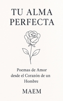 TU ALMA PERFECTA Poemas de Amor desde el Corazón de un Hombre (Spanish Edition) B0G5Y6Y7S5 Book Cover