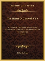 The History Of Cornwall V1-3: Civil, Military, Religious, Architectural, Agricultural, Commercial, Biographical, And Miscellaneous 1165615711 Book Cover