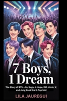 7 BOYS, 1 DREAM: The Story of BTS—Jin, Suga, J-Hope, RM, Jimin, V, and Jung Kook the K-Pop Idol B0F8NYWKDY Book Cover
