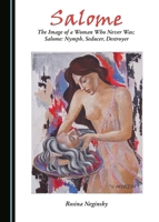 Salome: The Image of a Woman Who Never Was; Salome: Nymph, Seducer, Destroyer 144384621X Book Cover