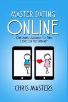 Master Dating Online: One Man's Journey To Find Love On The Internet 0692844198 Book Cover