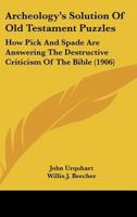 Archeology's Solution Of Old Testament Puzzles: How Pick And Spade Are Answering The Destructive Criticism Of The Bible (1906) 1018942971 Book Cover