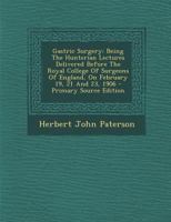 Gastric Surgery: Being the Hunterian Lectures Delivered Before the Royal College of Surgeons of England, on February 19, 21 and 23, 190 1295466244 Book Cover